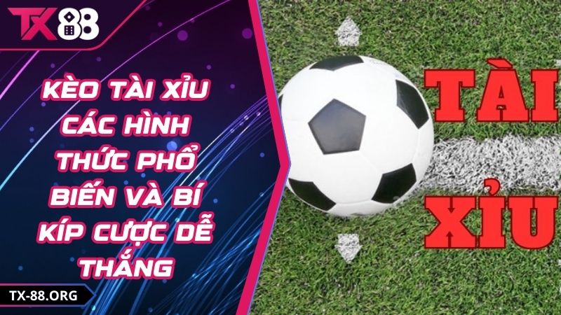 Kèo Tài Xỉu Các Hình Thức Phổ Biến Và Bí Kíp Cược Dễ Thắng