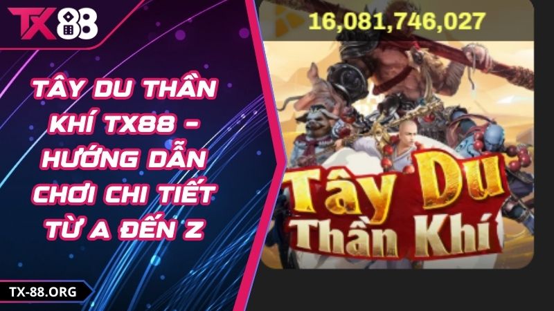 Tây Du Thần Khí TX88 – Hướng Dẫn Chơi Chi Tiết Từ A đến Z