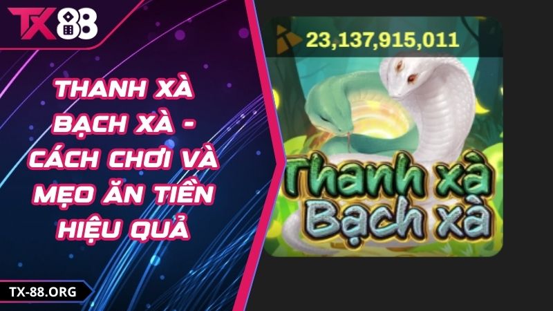 Thanh Xà Bạch Xà - Cách Chơi Và Mẹo Ăn Tiền Hiệu Quả